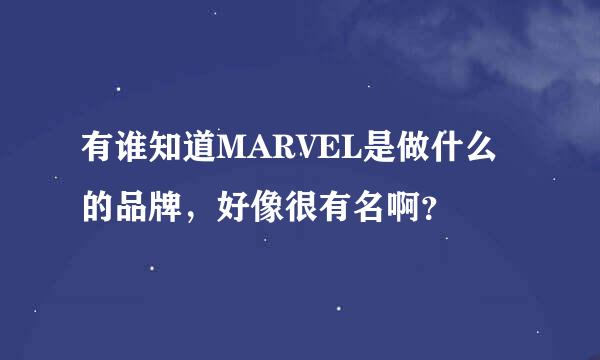 有谁知道MARVEL是做什么的品牌，好像很有名啊？