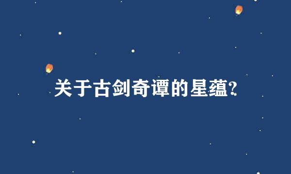 关于古剑奇谭的星蕴?