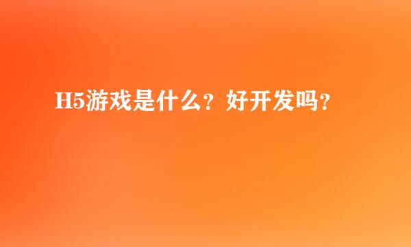 H5游戏是什么？好开发吗？