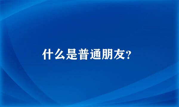 什么是普通朋友？