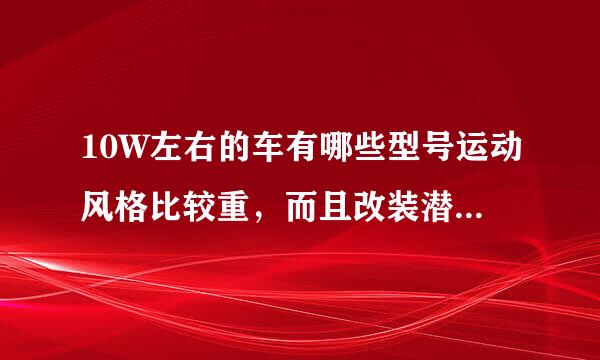 10W左右的车有哪些型号运动风格比较重，而且改装潜力也大？