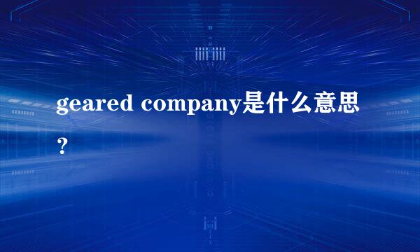 geared company是什么意思？