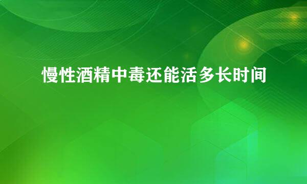 慢性酒精中毒还能活多长时间