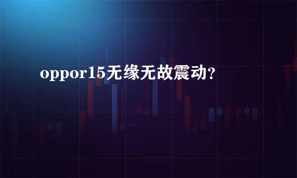 oppor15无缘无故震动？