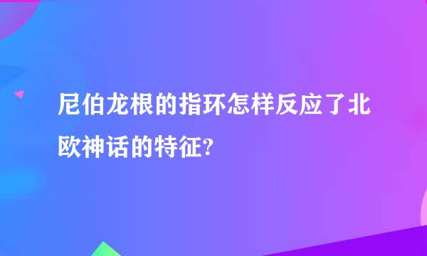 尼伯龙根的指环怎样反应了北欧神话的特征?