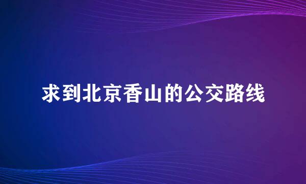 求到北京香山的公交路线