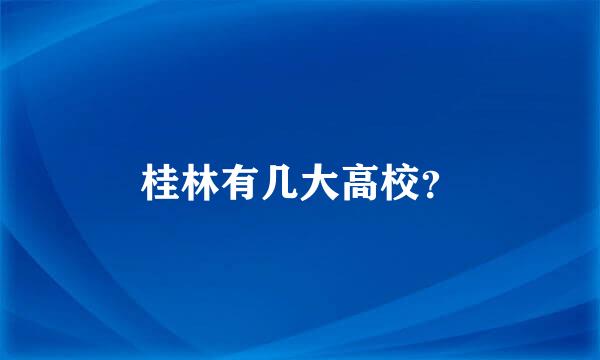 桂林有几大高校？