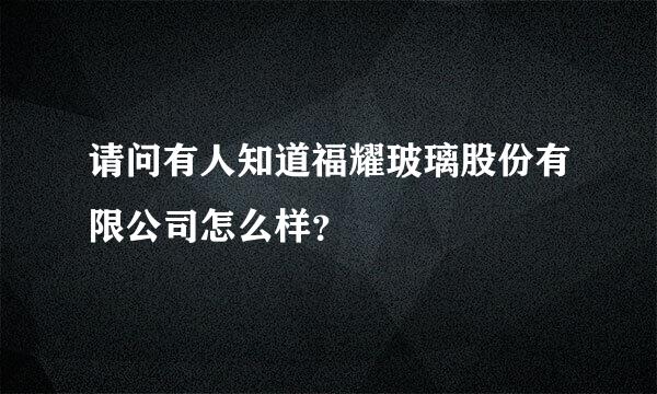 请问有人知道福耀玻璃股份有限公司怎么样？