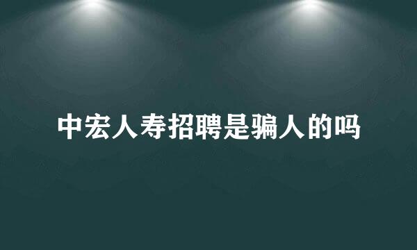 中宏人寿招聘是骗人的吗