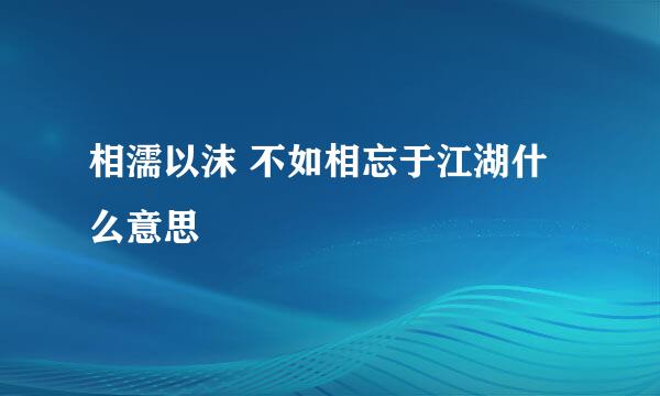 相濡以沫 不如相忘于江湖什么意思