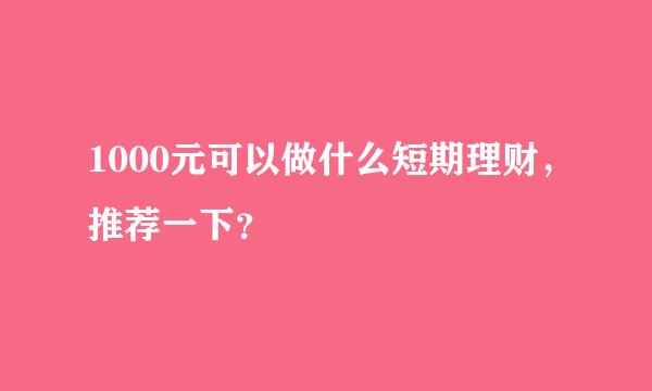 1000元可以做什么短期理财，推荐一下？