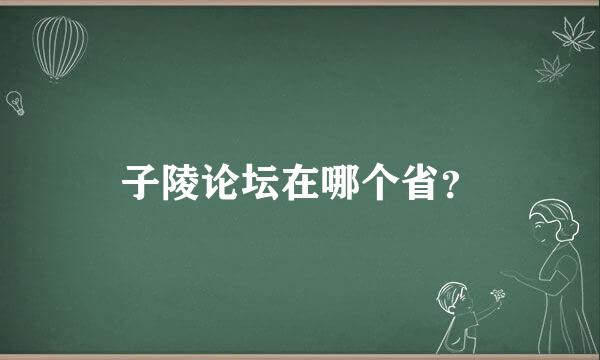 子陵论坛在哪个省？