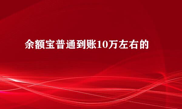 余额宝普通到账10万左右的