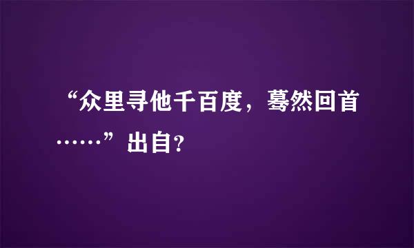 “众里寻他千百度，蓦然回首……”出自？