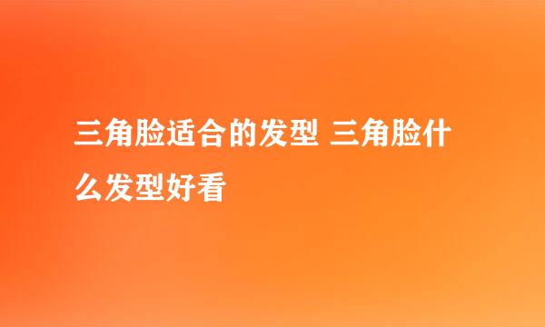 三角脸适合的发型 三角脸什么发型好看