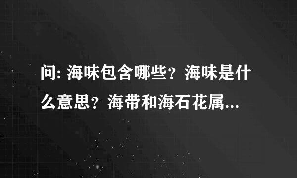 问: 海味包含哪些？海味是什么意思？海带和海石花属於海味吗？