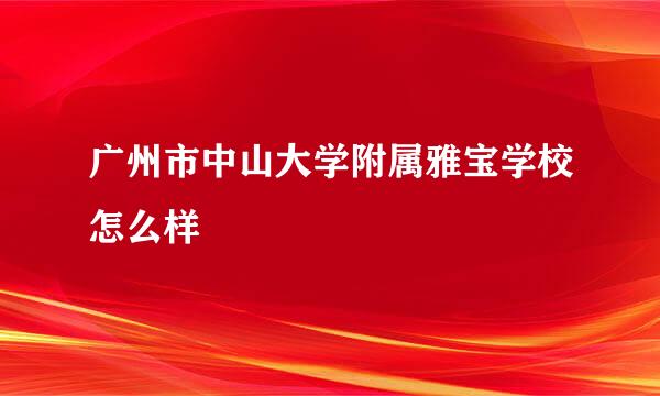 广州市中山大学附属雅宝学校怎么样