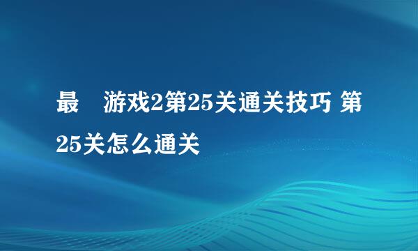 最囧游戏2第25关通关技巧 第25关怎么通关