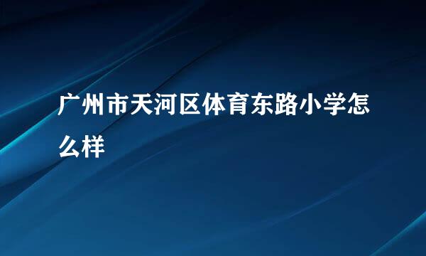 广州市天河区体育东路小学怎么样