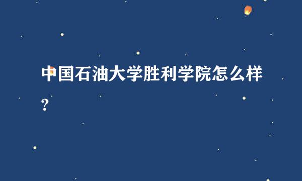 中国石油大学胜利学院怎么样？