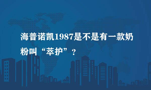 海普诺凯1987是不是有一款奶粉叫“萃护”？