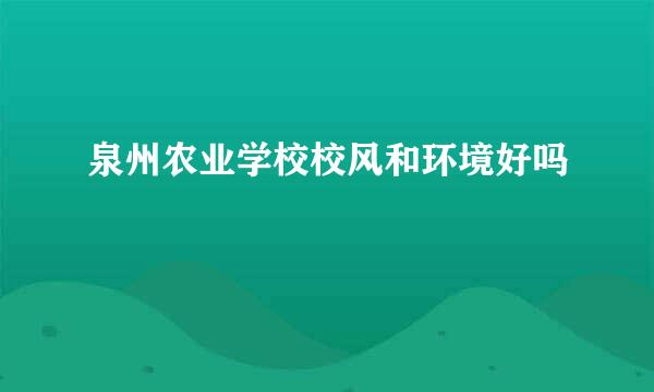 泉州农业学校校风和环境好吗