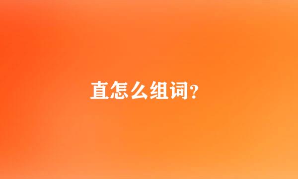 直怎么组词？