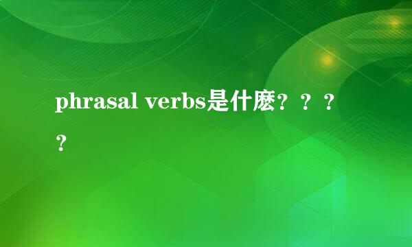 phrasal verbs是什麽？？？？