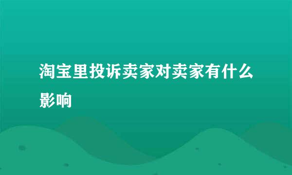 淘宝里投诉卖家对卖家有什么影响