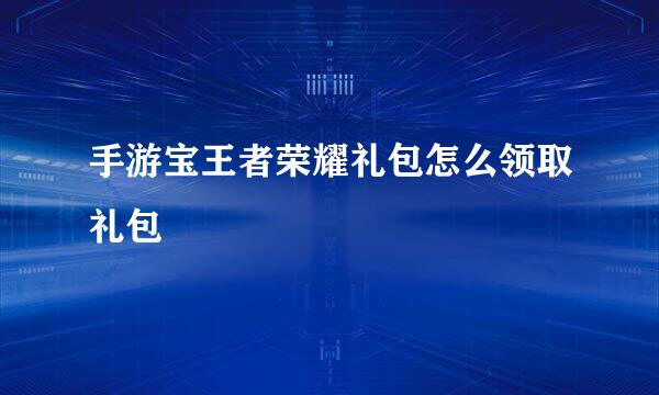 手游宝王者荣耀礼包怎么领取礼包