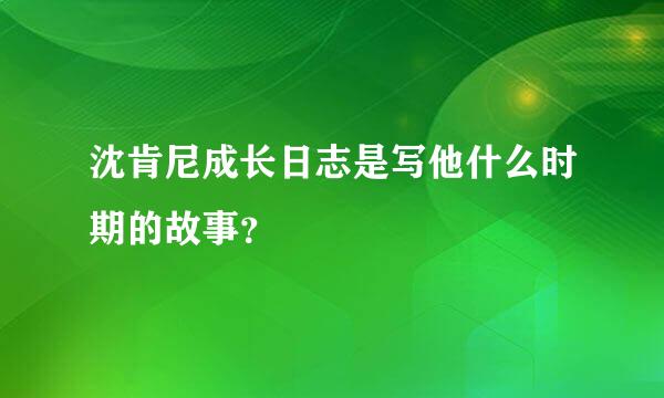 沈肯尼成长日志是写他什么时期的故事？