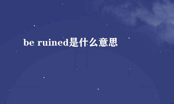 be ruined是什么意思