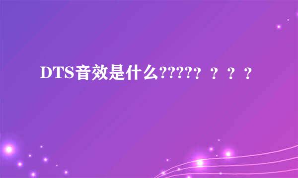 DTS音效是什么????？？？？