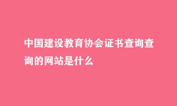 中国建设教育协会证书查询查询的网站是什么