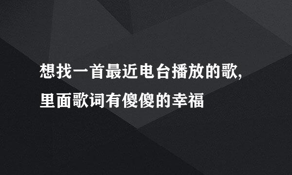 想找一首最近电台播放的歌,里面歌词有傻傻的幸福