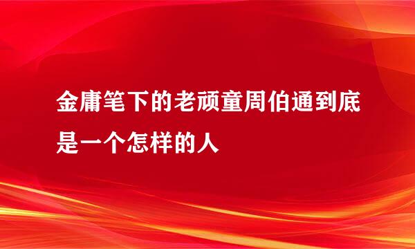 金庸笔下的老顽童周伯通到底是一个怎样的人