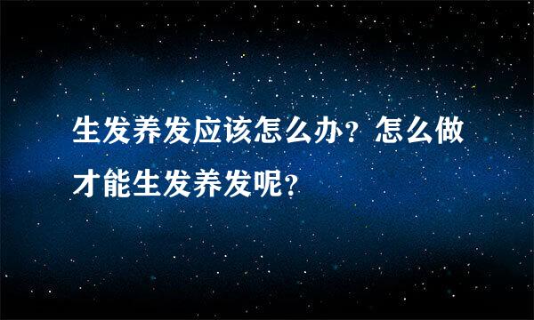 生发养发应该怎么办？怎么做才能生发养发呢？