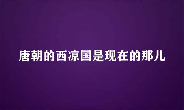 唐朝的西凉国是现在的那儿