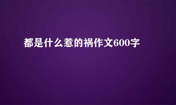 都是什么惹的祸作文600字