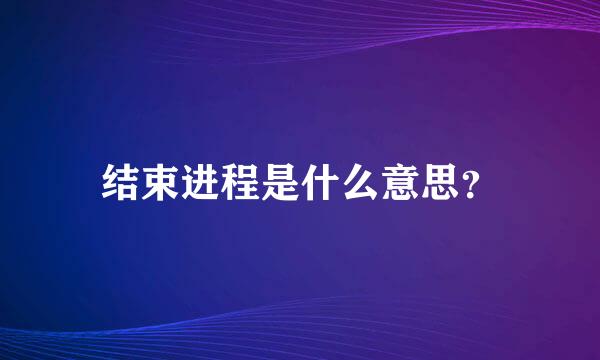 结束进程是什么意思？