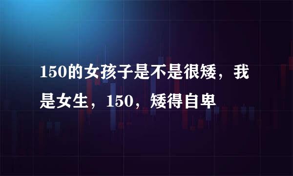 150的女孩子是不是很矮，我是女生，150，矮得自卑