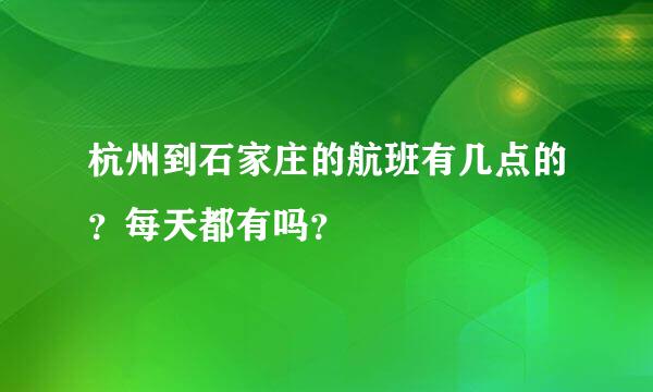 杭州到石家庄的航班有几点的？每天都有吗？