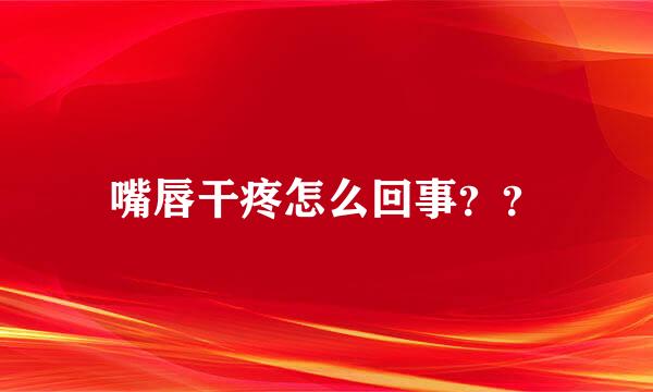 嘴唇干疼怎么回事？？