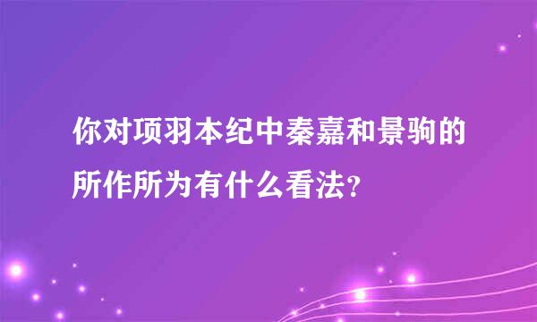 你对项羽本纪中秦嘉和景驹的所作所为有什么看法？