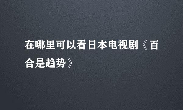 在哪里可以看日本电视剧《百合是趋势》