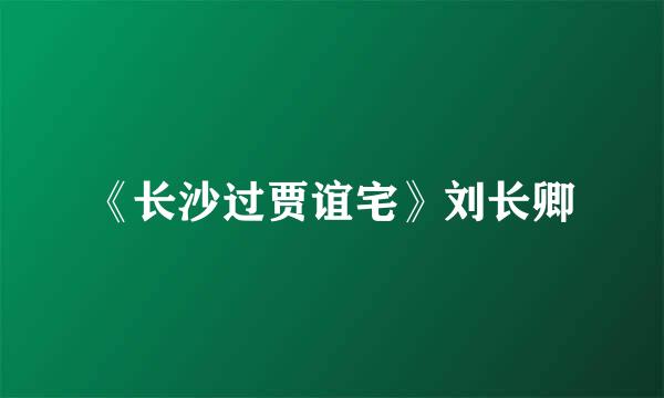 《长沙过贾谊宅》刘长卿