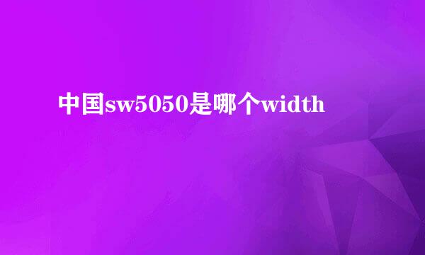 中国sw5050是哪个width