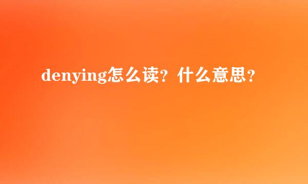 denying怎么读？什么意思？