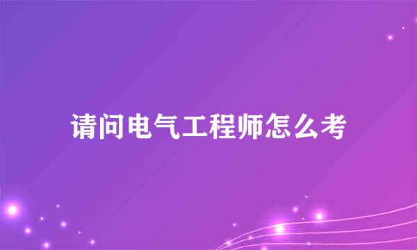 请问电气工程师怎么考