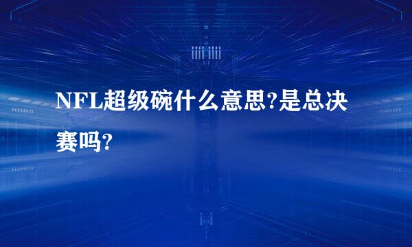 NFL超级碗什么意思?是总决赛吗?